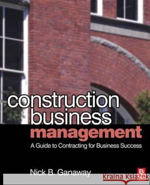 Construction Business Management: A Guide to Contracting for Business Success Ganaway, Nick B. 9781138139824 Routledge