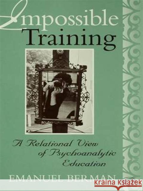 Impossible Training: A Relational View of Psychoanalytic Education Emanuel Berman 9781138140134 Routledge