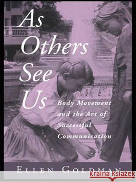 As Others See Us: Body Movement and the Art of Successful Communication Ellen Goldman 9781138140196 Routledge