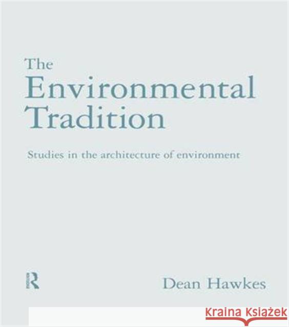 The Environmental Tradition: Studies in the Architecture of Environment Dr Dean Hawkes Dean Hawkes 9781138140509