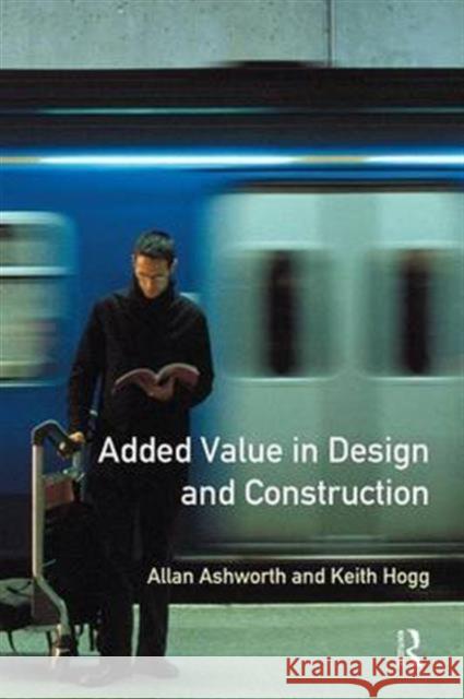 Added Value in Design and Construction Allan Ashworth Keith Hogg 9781138140585
