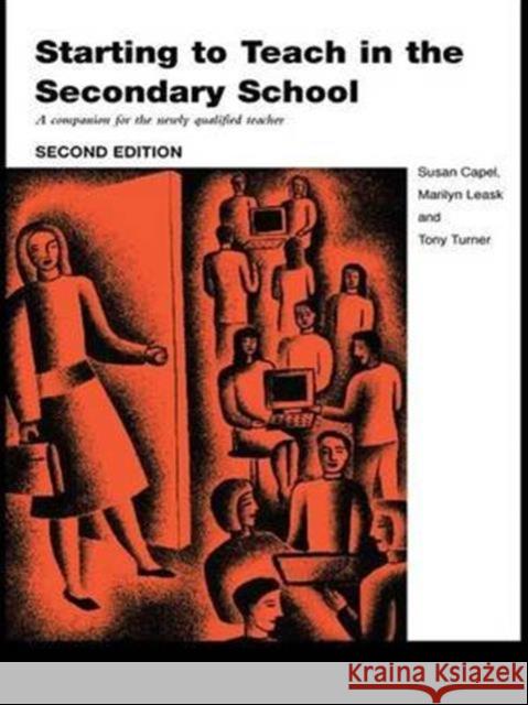 Starting to Teach in the Secondary School: A Companion for the Newly Qualified Teacher Susan Capel Marilyn Leask Tony Turner 9781138140646