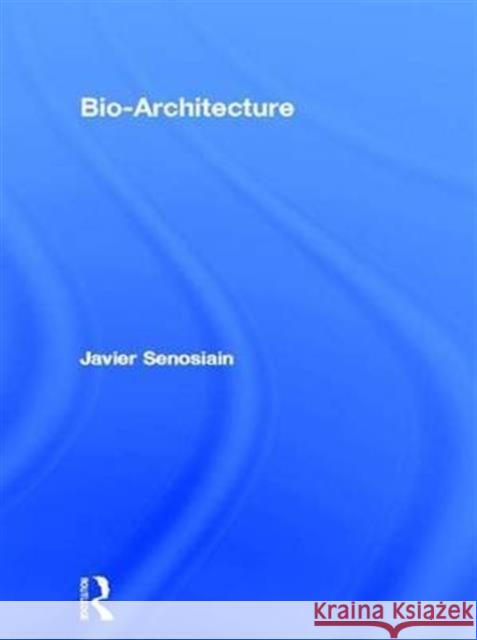 Bio-Architecture Javier Senosiain   9781138140905 Routledge