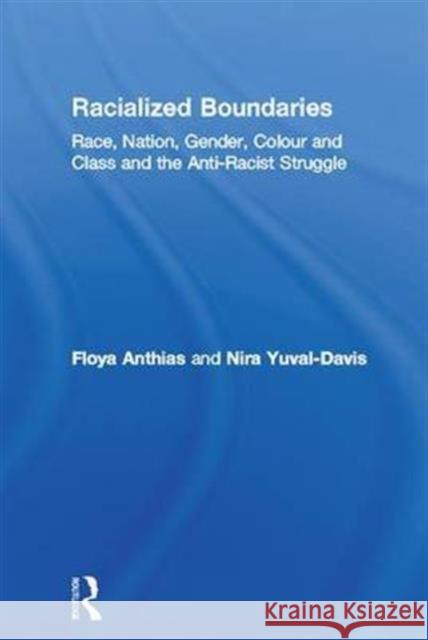 Racialized Boundaries: Race, Nation, Gender, Colour and Class and the Anti-Racist Struggle Floya Anthias Nira Yuval-Davis 9781138141087