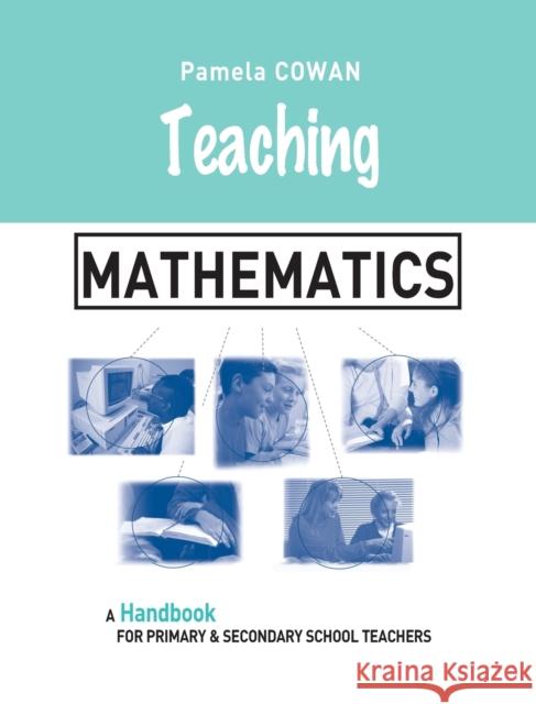 Teaching Mathematics: A Handbook for Primary and Secondary School Teachers Pamela Cowan 9781138141476