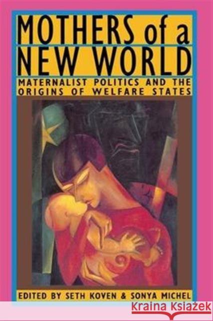 Mothers of a New World: Maternalist Politics and the Origins of Welfare States Seth Koven Sonya Michel  9781138141551 Routledge