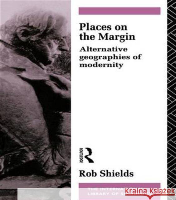 Places on the Margin: Alternative Geographies of Modernity Rob Shields 9781138142046 Routledge