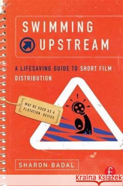 Swimming Upstream: A Lifesaving Guide to Short Film Distribution: A Lifesaving Guide to Short Film Distribution Badal, Sharon 9781138142404 Focal Press