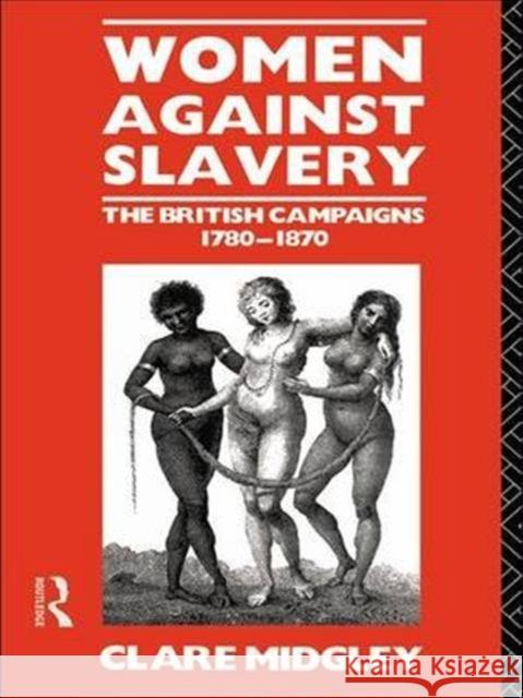 Women Against Slavery: The British Campaigns, 1780-1870 Clare Midgley 9781138142824