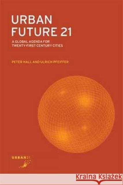 Urban Future 21: A Global Agenda for Twenty-First Century Cities Peter Hall Ulrich Pfeiffer 9781138142954