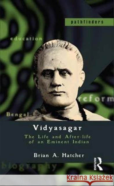 Vidyasagar: The Life and After-Life of an Eminent Indian Brian A. Hatcher   9781138143241 Routledge
