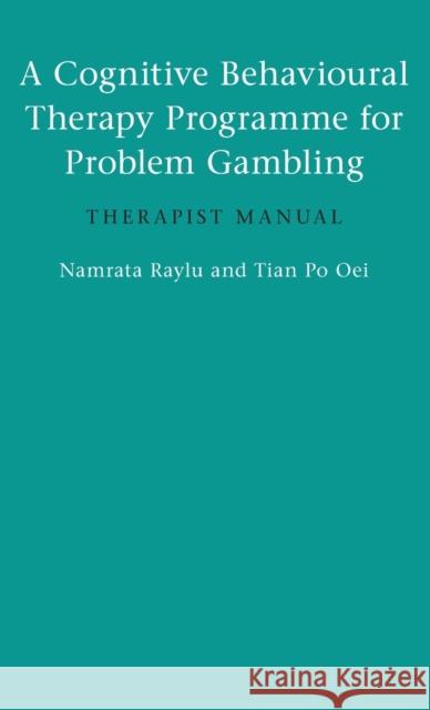 A Cognitive Behavioural Therapy Programme for Problem Gambling: Therapist Manual Namrata Raylu Tian Po Oei 9781138143333