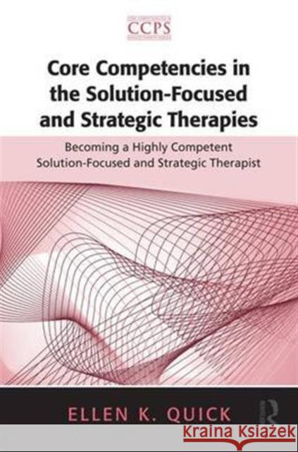 Core Competencies in the Solution-Focused and Strategic Therapies: Becoming a Highly Competent Solution-Focused and Strategic Therapist Ellen K. Quick 9781138143470 Routledge
