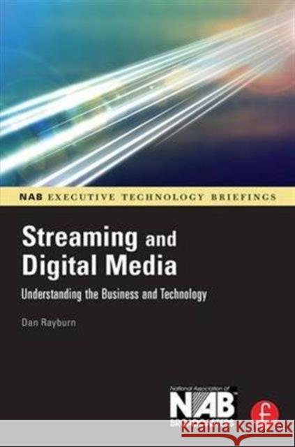 Streaming and Digital Media: Understanding the Business and Technology Dan Rayburn 9781138143623 Focal Press