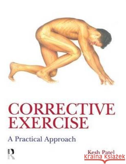 Corrective Exercise: A Practical Approach: A Practical Approach Kesh Patel Naomi Wilkinson 9781138143661 Routledge