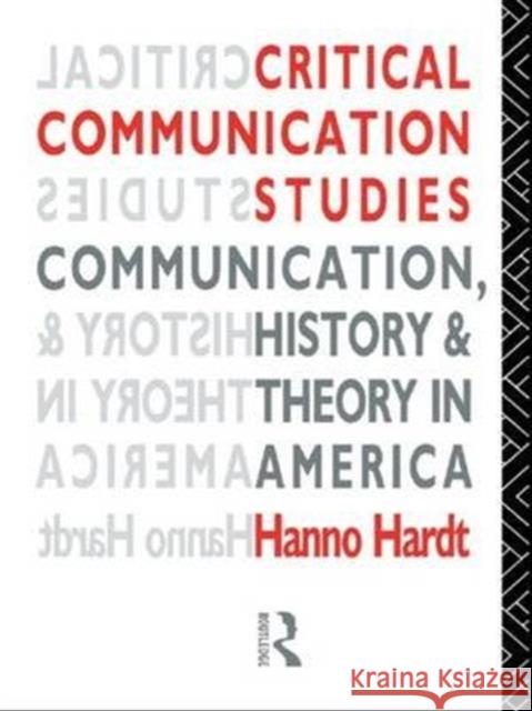 Critical Communication Studies: Essays on Communication, History and Theory in America Hanno Hardt 9781138143944