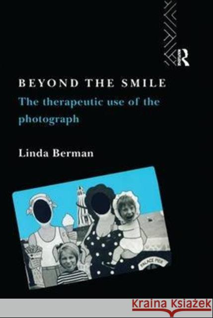 Beyond the Smile: The Therapeutic Use of the Photograph Linda Berman 9781138144033