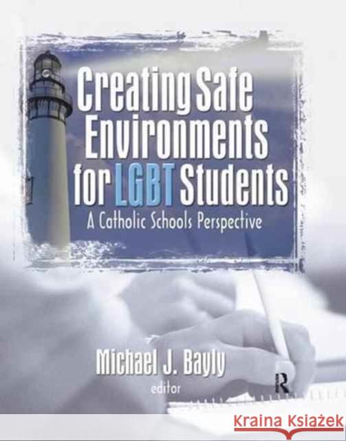 Creating Safe Environments for LGBT Students: A Catholic Schools Perspective Michael Bayly 9781138144361