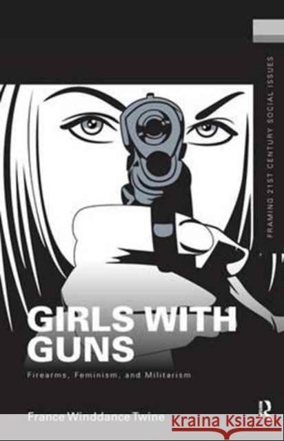 Girls with Guns: Firearms, Feminism, and Militarism France Winddanc 9781138144781 Routledge