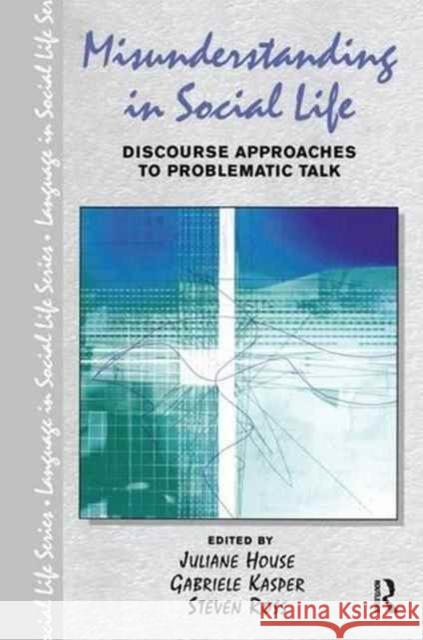 Misunderstanding in Social Life: Discourse Approaches to Problematic Talk Juliane House Gabriele Kasper Steven Ross 9781138145238