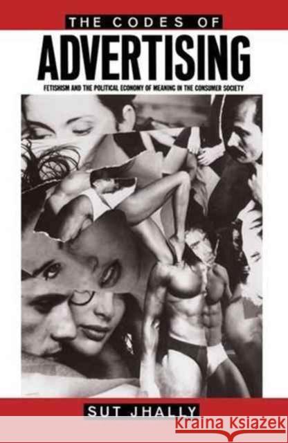 The Codes of Advertising: Fetishism and the Political Economy of Meaning in the Consumer Society Sut Jhally 9781138145276 Routledge