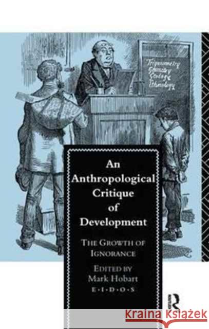 An Anthropological Critique of Development: The Growth of Ignorance Mark Hobart 9781138145511 Routledge