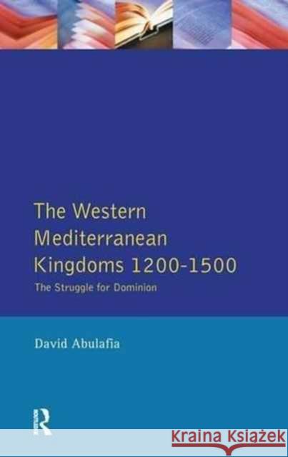 The Western Mediterranean Kingdoms: The Struggle for Dominion, 1200-1500 David S. H. Abulafia David Bates 9781138145948 Routledge