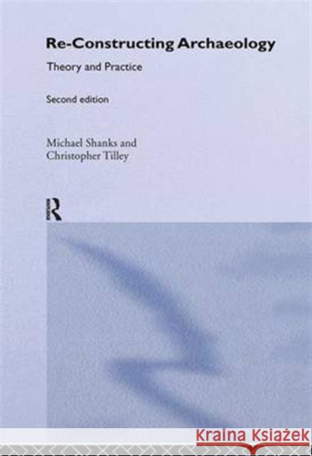 Re-Constructing Archaeology: Theory and Practice Michael Shanks Christopher Tilley 9781138146044