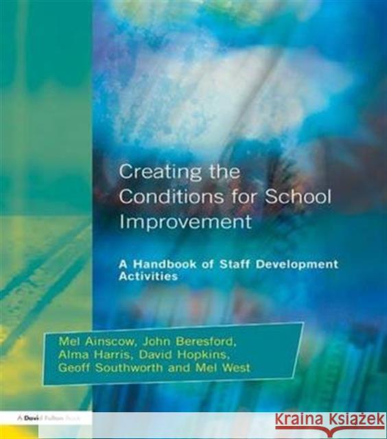 Creating the Conditions for School Improvement: A Handbook of Staff Development Activities Mel Ainscow, John Beresford, Alma Harris 9781138146259 Taylor and Francis