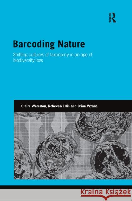 Barcoding Nature: Shifting Cultures of Taxonomy in an Age of Biodiversity Loss Claire Waterton Rebecca Ellis Brian Wynne 9781138146334 Routledge