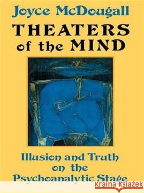 Theaters of the Mind: Illusion and Truth on the Psychoanalytic Stage Joyce McDougall 9781138146679 Routledge