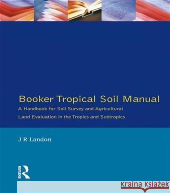 Booker Tropical Soil Manual: A Handbook for Soil Survey and Agricultural Land Evaluation in the Tropics and Subtropics J. R. Landon 9781138147065 Routledge