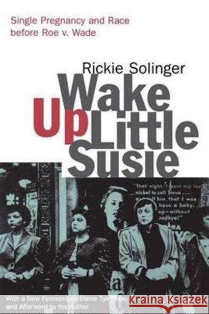 Wake Up Little Susie: Single Pregnancy and Race Before Roe V. Wade Rickie Solinger Elaine Tyler May 9781138147140