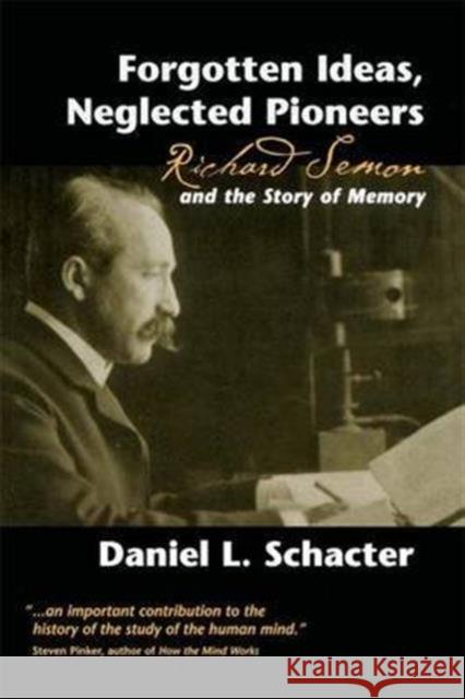 Forgotten Ideas, Neglected Pioneers: Richard Semon and the Story of Memory Daniel L. Schacter 9781138147218 Psychology Press