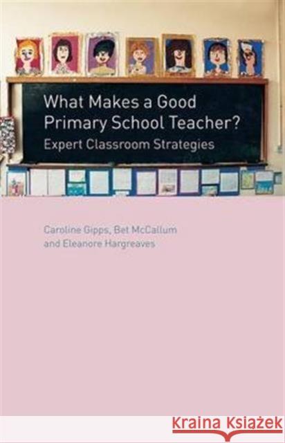 What Makes a Good Primary School Teacher?: Expert Classroom Strategies Caroline Gipps Eleanore Hargreaves Bet McCallum 9781138147317 Routledge
