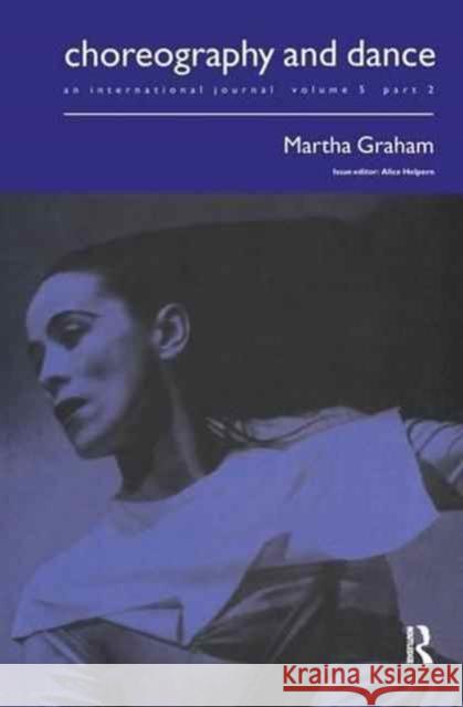Martha Graham: A Special Issue of the Journal Choreography and Dance Alice Helpern 9781138147584 Routledge