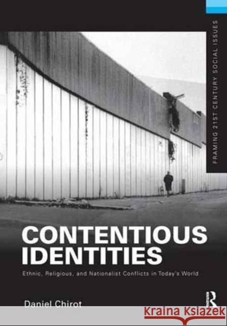 Contentious Identities: Ethnic, Religious and National Conflicts in Today's World Daniel Chirot 9781138147591