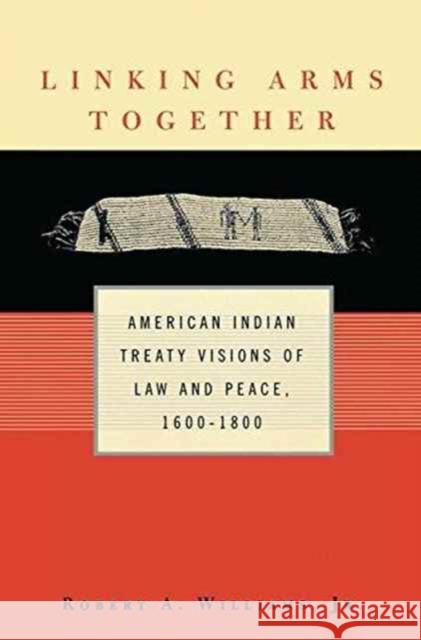 Linking Arms Together: American Indian Treaty Visions of Law and Peace, 1600-1800 Robert A. William 9781138147775 Routledge