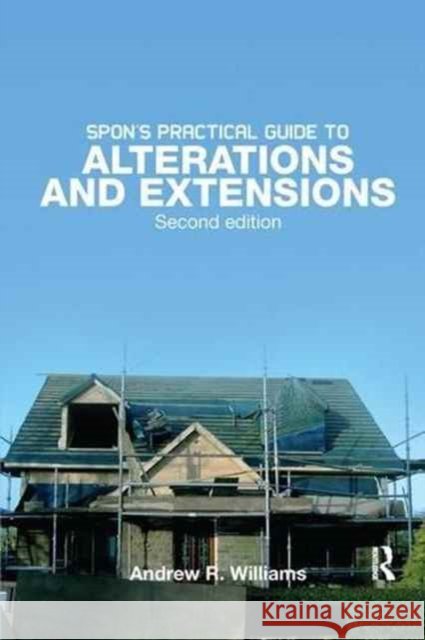 Spon's Practical Guide to Alterations & Extensions Andrew R. Williams 9781138148291