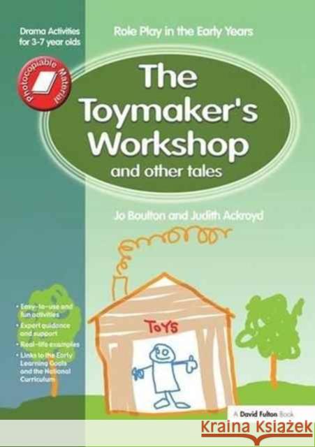 The Toymaker's Workshop and Other Tales: Role Play in the Early Years Drama Activities for 3-7 Year-Olds Jo Boulton, Judith Ackroyd 9781138148437