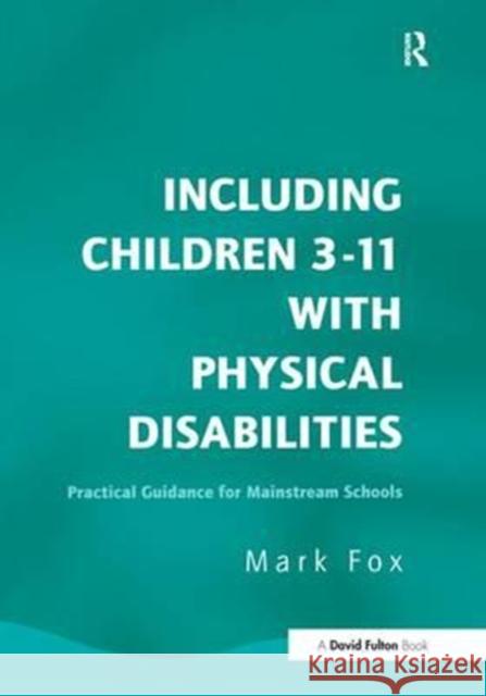 Including Children 3-11 with Physical Disabilities: Practical Guidance for Mainstream Schools Mark Fox 9781138148895 David Fulton Publishers