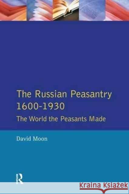 The Russian Peasantry 1600-1930: The World the Peasants Made David Moon 9781138149090 Routledge