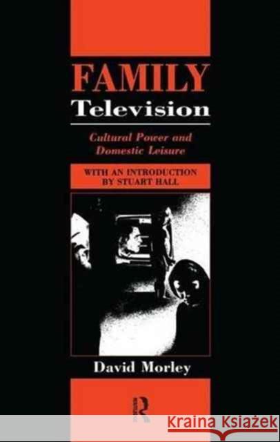 Family Television: Cultural Power and Domestic Leisure David Morley 9781138149762