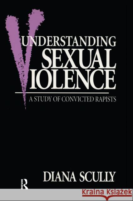 Understanding Sexual Violence: A Study of Convicted Rapists Diana Scully 9781138150065 Routledge