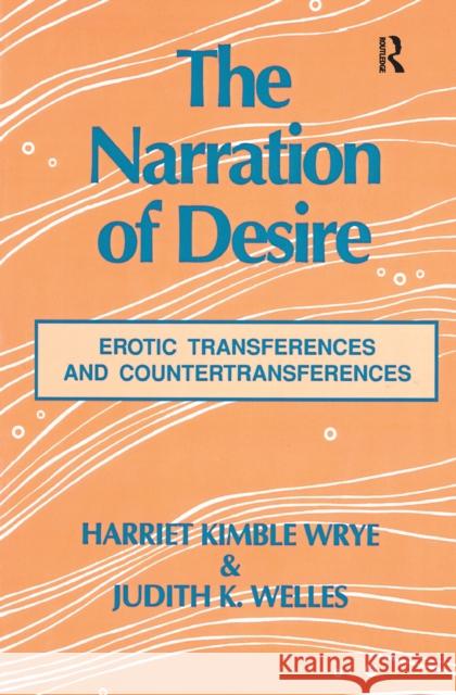 The Narration of Desire: Erotic Transferences and Countertransferences Harriet K. Wrye Judith K. Welles 9781138150133 Routledge