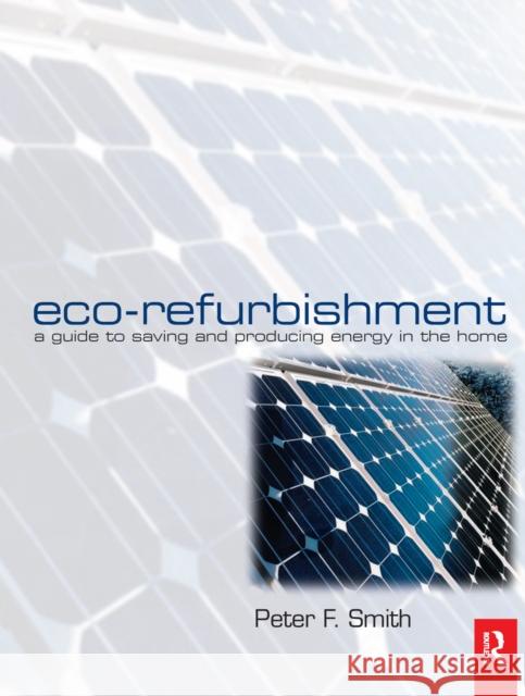 Eco-Refurbishment: A Guide to Saving and Producing Energy in the Home Smith, Peter 9781138151024 Routledge