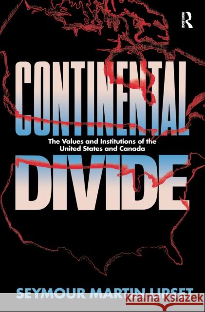 Continental Divide: The Values and Institutions of the United States and Canada Seymour Martin Lipset 9781138151079 Routledge