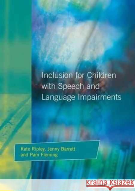 Inclusion for Children with Speech and Language Impairments: Accessing the Curriculum and Promoting Personal and Social Development Kate Ripley, Jenny Barrett, Pam Fleming 9781138151178
