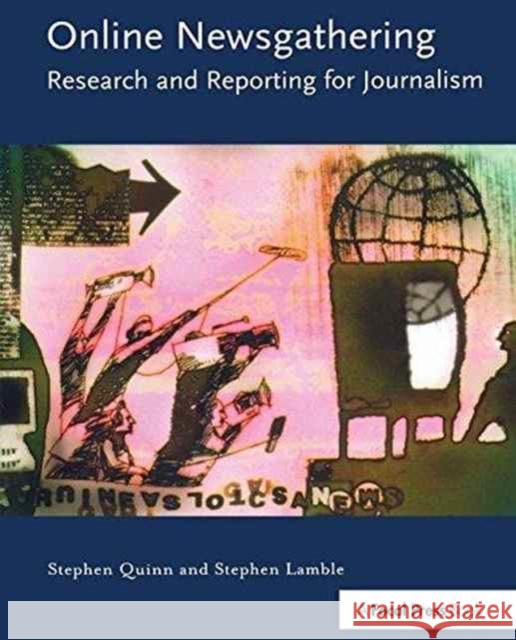 Online Newsgathering: Research and Reporting for Journalism Stephen Quinn (Deakin University, Australia.), Stephen Lamble (Head of School of Communication, Faculty of Arts and Soci 9781138151192