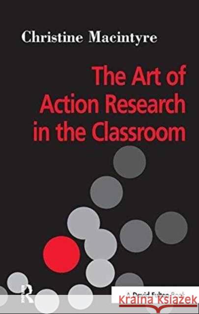 The Art of Action Research in the Classroom Christine Macintyre 9781138151727